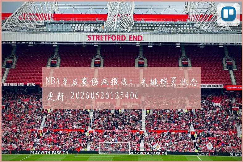 NBA季后赛伤病报告:关键球员状态更新_20260526125406