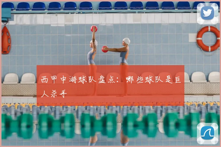 西甲中游球队盘点:哪些球队是巨人杀手