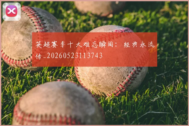 英超赛季十大难忘瞬间：经典永流传_20260523113743