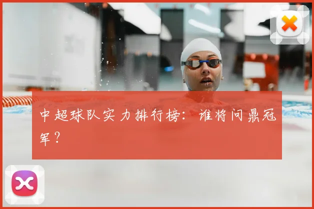 中超球队实力排行榜:谁将问鼎冠军?