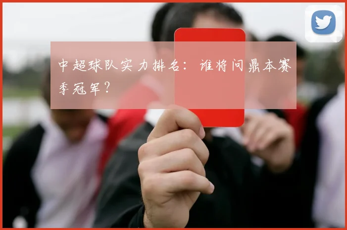 中超球队实力排名:谁将问鼎本赛季冠军?