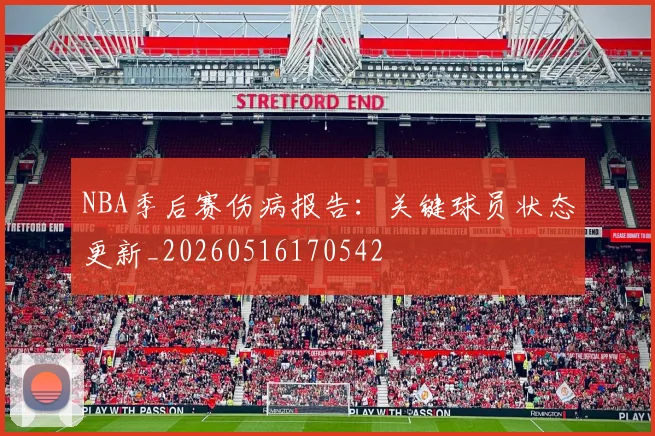 NBA季后赛伤病报告:关键球员状态更新_20260516170542
