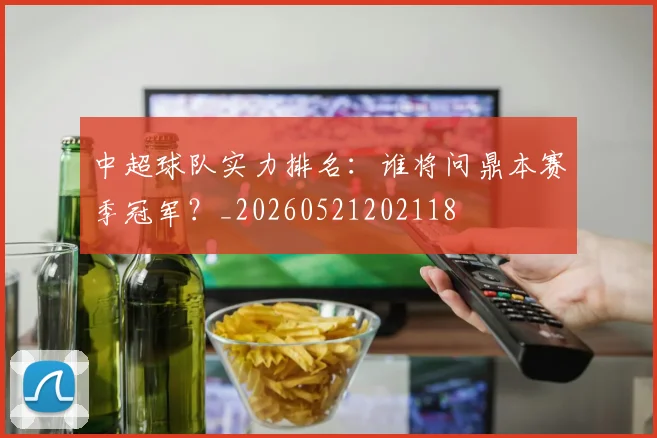 中超球队实力排名:谁将问鼎本赛季冠军?_20260521202118