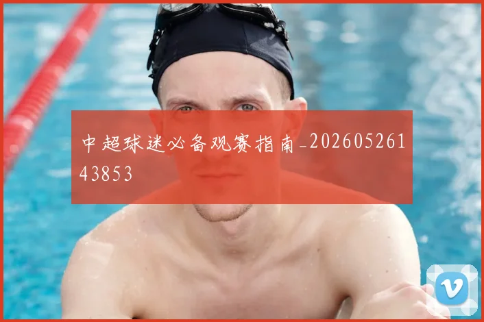 中超球迷必备观赛指南_20260526143853