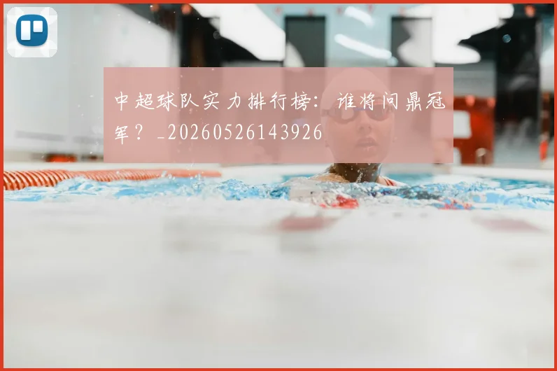 中超球队实力排行榜:谁将问鼎冠军?_20260526143926