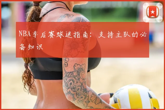 NBA季后赛球迷指南:支持主队的必备知识
