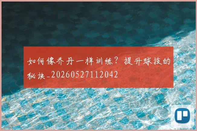 如何像乔丹一样训练?提升球技的秘诀_20260527112042
