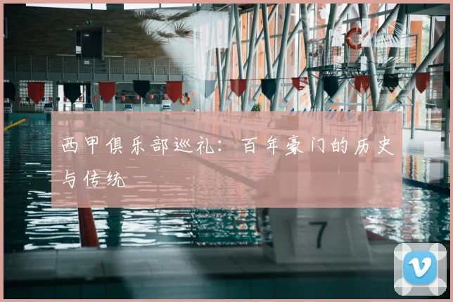西甲俱乐部巡礼:百年豪门的历史与传统