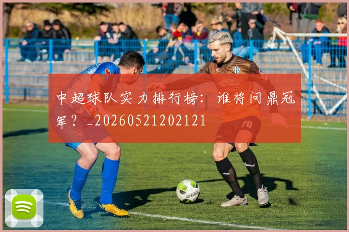 中超球队实力排行榜：谁将问鼎冠军？_20260521202121